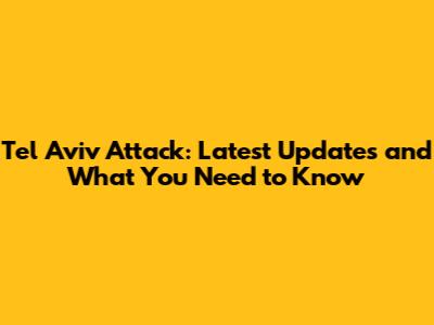 Tel Aviv Attack: Latest Updates and What You Need to Know