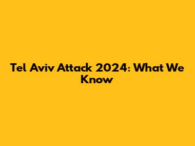 Tel Aviv Attack 2024: What We Know