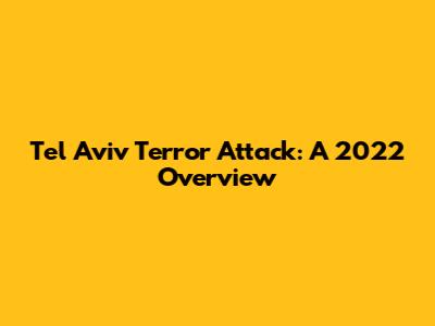 Tel Aviv Terror Attack: A 2022 Overview