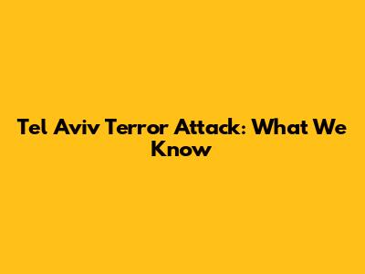 Tel Aviv Terror Attack: What We Know