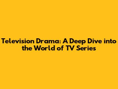 Television Drama: A Deep Dive into the World of TV Series