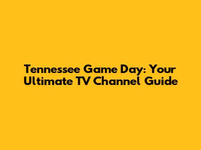 Tennessee Game Day: Your Ultimate TV Channel Guide