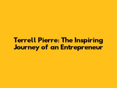 Terrell Pierre: The Inspiring Journey of an Entrepreneur