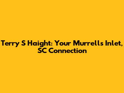 Terry S Haight: Your Murrells Inlet, SC Connection