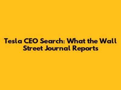 Tesla CEO Search: What the Wall Street Journal Reports