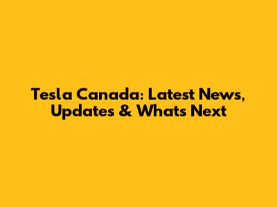 Tesla Canada: Latest News, Updates & What's Next