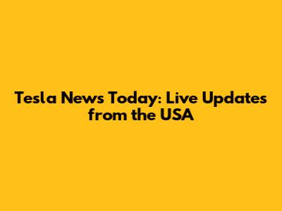 Tesla News Today: Live Updates from the USA