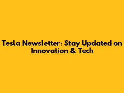 Tesla Newsletter: Stay Updated on Innovation & Tech