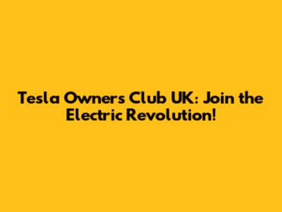 Tesla Owners Club UK: Join the Electric Revolution!