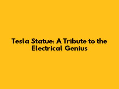 Tesla Statue: A Tribute to the Electrical Genius