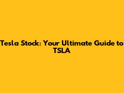 Tesla Stock: Your Ultimate Guide to TSLA