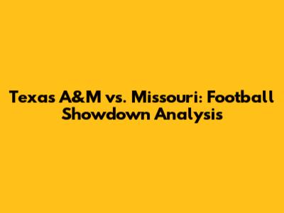 Texas A&M vs. Missouri: Football Showdown Analysis