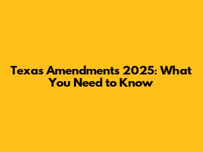 Texas Amendments 2025: What You Need to Know