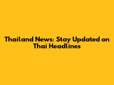 Thailand News: Stay Updated on Thai Headlines