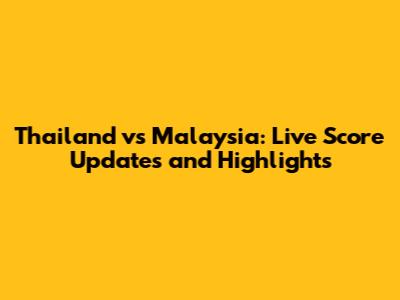 Thailand vs Malaysia: Live Score Updates and Highlights