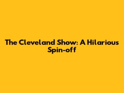 The Cleveland Show: A Hilarious Spin-off