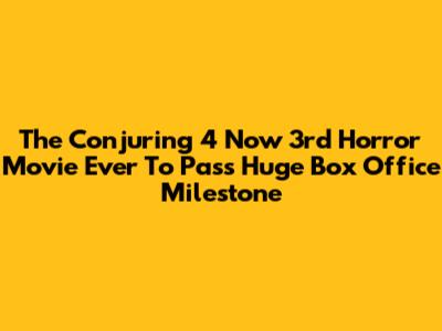 The Conjuring 4 Now 3rd Horror Movie Ever To Pass Huge Box Office Milestone