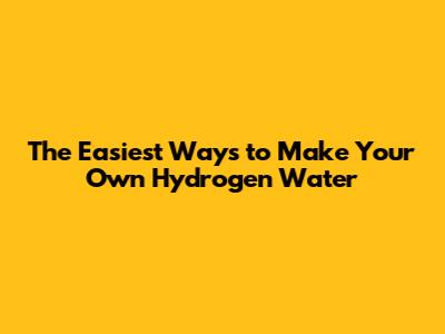 The Easiest Ways to Make Your Own Hydrogen Water
