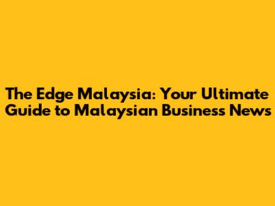 The Edge Malaysia: Your Ultimate Guide to Malaysian Business News