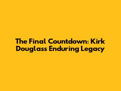 The Final Countdown: Kirk Douglas's Enduring Legacy