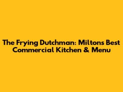 The Frying Dutchman: Milton's Best Commercial Kitchen & Menu