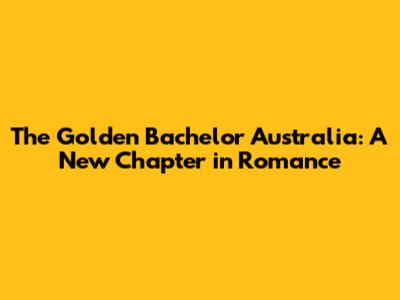 The Golden Bachelor Australia: A New Chapter in Romance