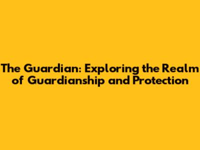 The Guardian: Exploring the Realm of Guardianship and Protection