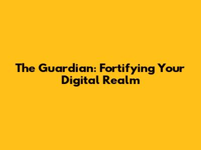 The Guardian: Fortifying Your Digital Realm