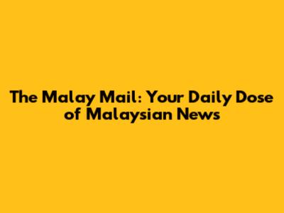 The Malay Mail: Your Daily Dose of Malaysian News