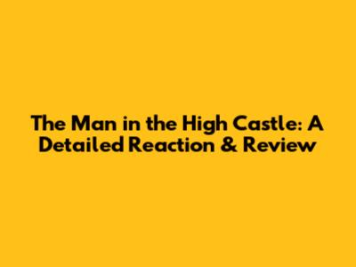 The Man in the High Castle: A Detailed Reaction & Review
