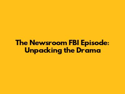 The Newsroom FBI Episode: Unpacking the Drama