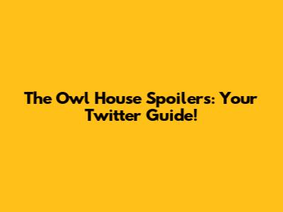 The Owl House Spoilers: Your Twitter Guide!