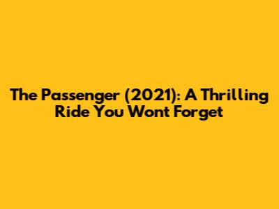 The Passenger (2021): A Thrilling Ride You Won't Forget