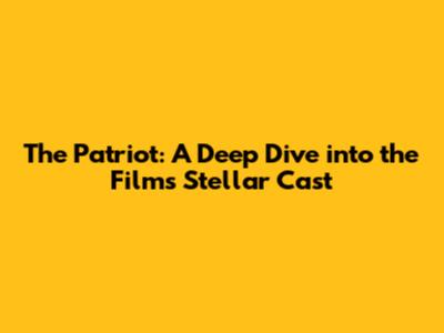 The Patriot: A Deep Dive into the Film's Stellar Cast