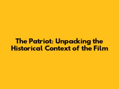 The Patriot: Unpacking the Historical Context of the Film