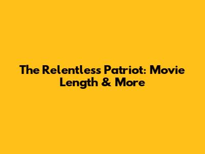 The Relentless Patriot: Movie Length & More