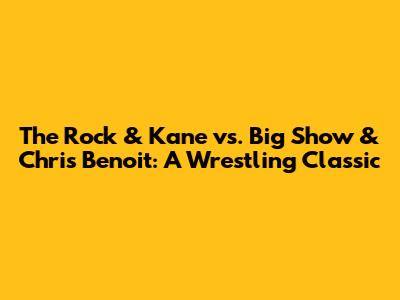 The Rock & Kane vs. Big Show & Chris Benoit: A Wrestling Classic
