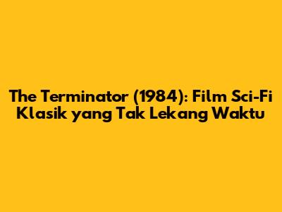 The Terminator (1984): Film Sci-Fi Klasik yang Tak Lekang Waktu