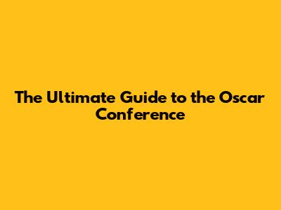The Ultimate Guide to the Oscar Conference
