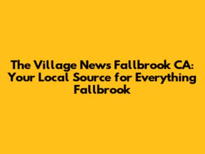 The Village News Fallbrook CA: Your Local Source for Everything Fallbrook