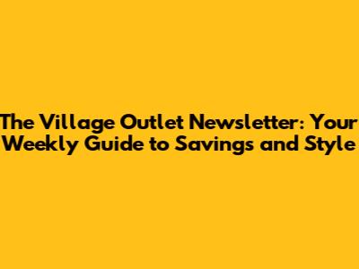 The Village Outlet Newsletter: Your Weekly Guide to Savings and Style