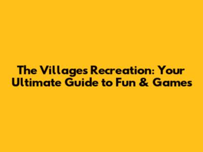 The Villages Recreation: Your Ultimate Guide to Fun & Games
