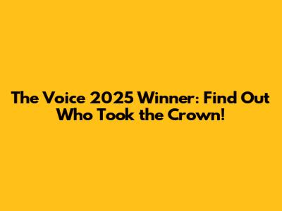 The Voice 2025 Winner: Find Out Who Took the Crown!