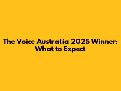 The Voice Australia 2025 Winner: What to Expect