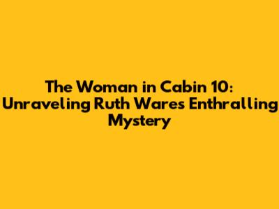 The Woman in Cabin 10: Unraveling Ruth Ware's Enthralling Mystery