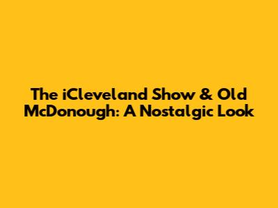 The iCleveland Show & Old McDonough: A Nostalgic Look