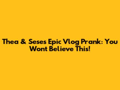 Thea & Sese's Epic Vlog Prank: You Won't Believe This!