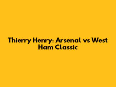Thierry Henry: Arsenal vs West Ham Classic