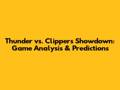 Thunder vs. Clippers Showdown: Game Analysis & Predictions
