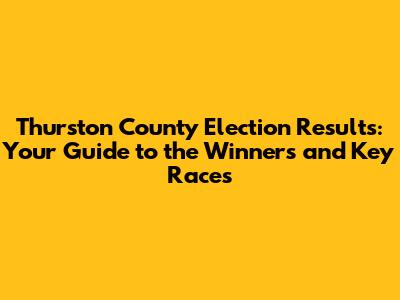 Thurston County Election Results: Your Guide to the Winners and Key Races